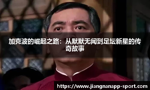 加克波的崛起之路：从默默无闻到足坛新星的传奇故事